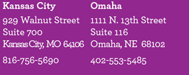 Kansas City office: 929 Walnut, Suite 700. Kansas City, Missouri 64106. 816-756-5690. Omaha office: 1111 North 13th Street, Suite 116. Omaha, Nebraska 68102. 402-553-5485.